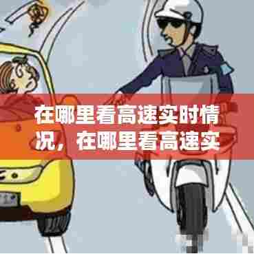 在哪里看高速实时情况，在哪里看高速实时情况图 