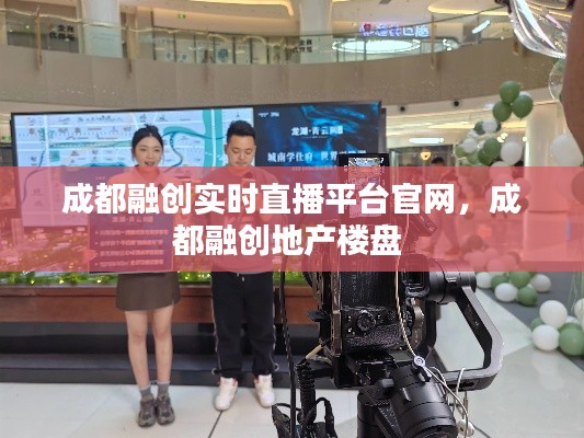 成都融创实时直播平台官网，成都融创地产楼盘 