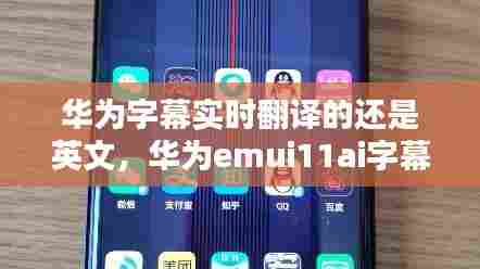 华为字幕实时翻译的还是英文，华为emui11ai字幕实时翻译 