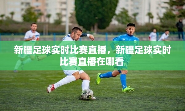 新疆足球实时比赛直播,新疆足球实时比赛直播在哪看