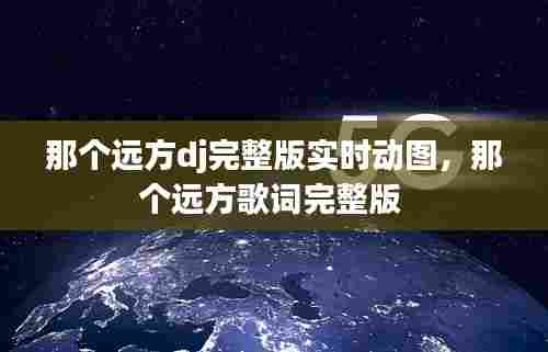 那个远方dj完整版实时动图,那个远方歌词完整版