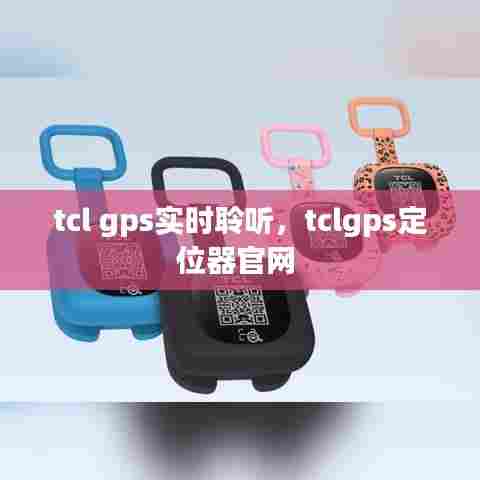 tcl gps实时聆听，tclgps定位器官网 