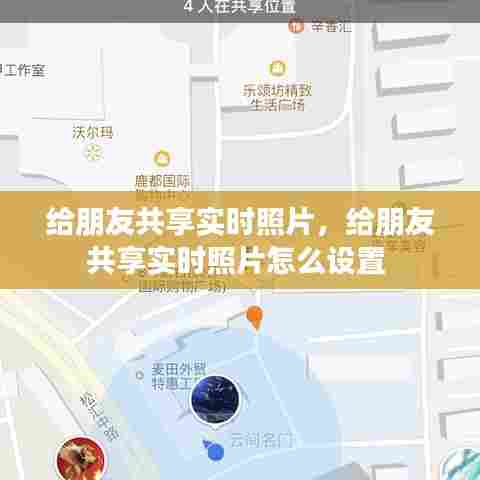 给朋友共享实时照片，给朋友共享实时照片怎么设置 
