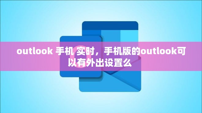 outlook 手机 实时，手机版的outlook可以有外出设置么 