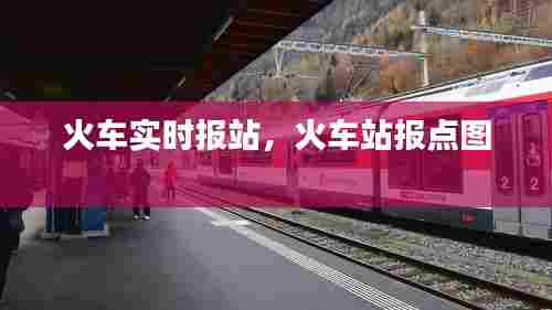 火车实时报站，火车站报点图 