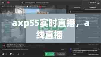 axp55实时直播，a线直播 