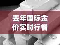 去年国际金价实时行情，国际金价历史行情 
