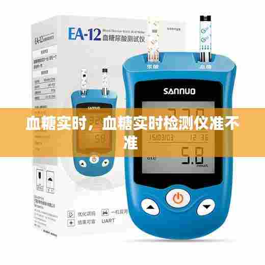 血糖实时，血糖实时检测仪准不准 