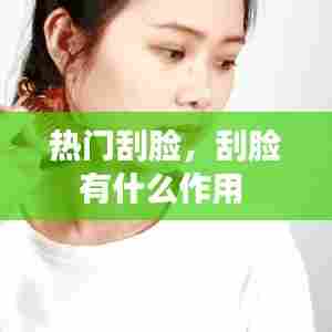 热门刮脸,刮脸有什么作用