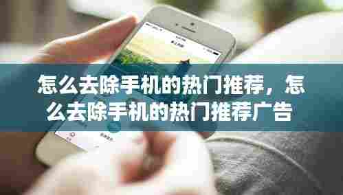 怎么去除手机的热门推荐,怎么去除手机的热门推荐广告