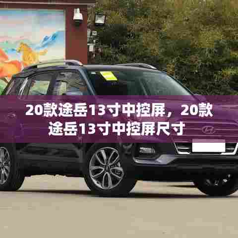 20款途岳13寸中控屏,20款途岳13寸中控屏尺寸