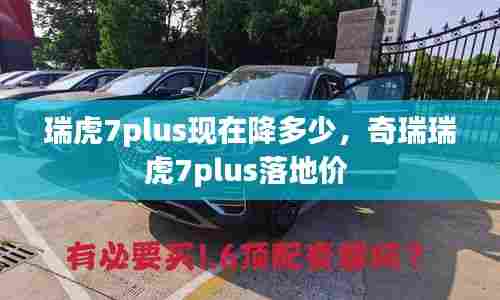 瑞虎7plus现在降多少，奇瑞瑞虎7plus落地价 