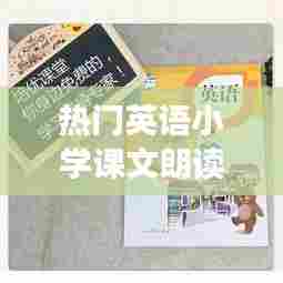 热门英语小学课文朗读，热门英语小学课文朗读视频 