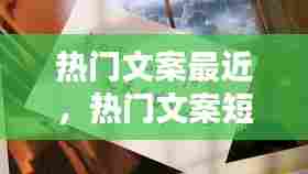 热门文案最近，热门文案短句 