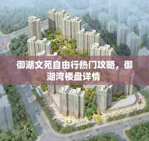 御湖文苑自由行热门攻略，御湖湾楼盘详情 