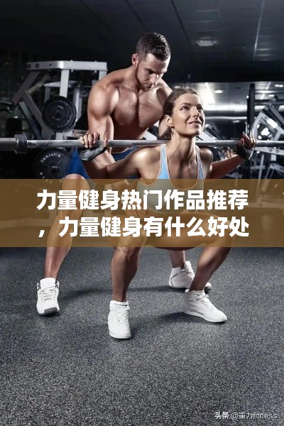 力量健身热门作品推荐,力量健身有什么好处