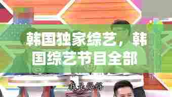 韩国独家综艺，韩国综艺节目全部 