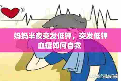 妈妈半夜突发低钾，突发低钾血症如何自救 