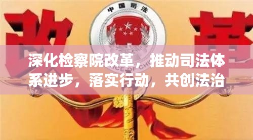 深化检察院改革，推动司法体系进步，落实行动，共创法治新篇章