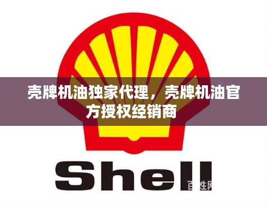 壳牌机油独家代理，壳牌机油官方授权经销商 