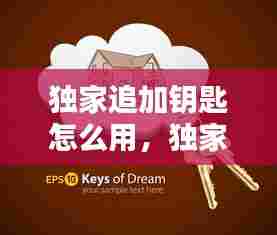 独家追加钥匙怎么用,独家追加钥匙怎么用啊