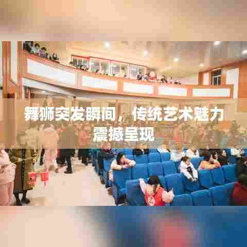 舞狮突发瞬间，传统艺术魅力震撼呈现