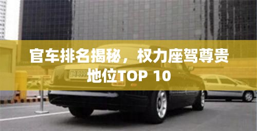 官车排名揭秘，权力座驾尊贵地位TOP 10