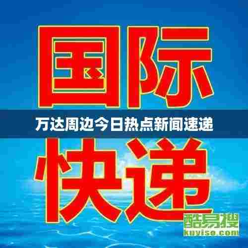 万达周边今日热点新闻速递