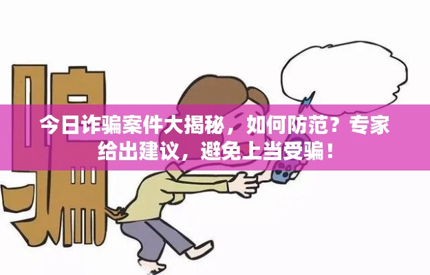 今日诈骗案件大揭秘，如何防范？专家给出建议，避免上当受骗！