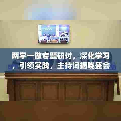 两学一做专题研讨，深化学习，引领实践，主持词揭晓盛会