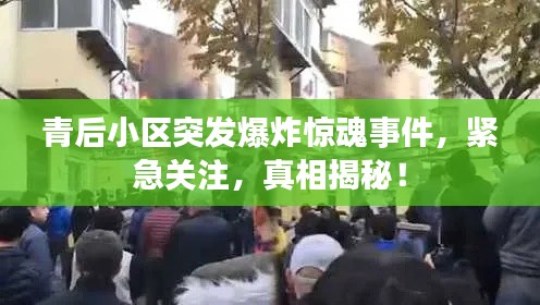 青后小区突发爆炸惊魂事件，紧急关注，真相揭秘！