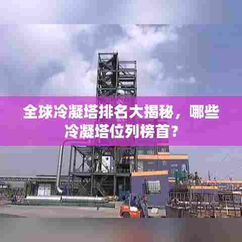 全球冷凝塔排名大揭秘，哪些冷凝塔位列榜首？