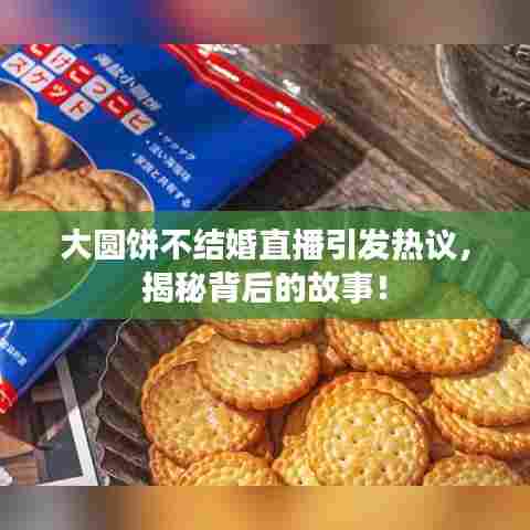 大圆饼不结婚直播引发热议,揭秘背后的故事!