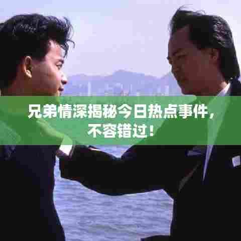 兄弟情深揭秘今日热点事件，不容错过！