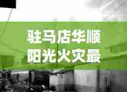 驻马店华顺阳光火灾最新进展，紧急救援，实时更新消息！