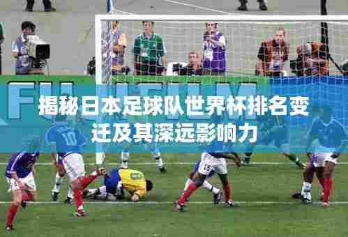 揭秘日本足球队世界杯排名变迁及其深远影响力