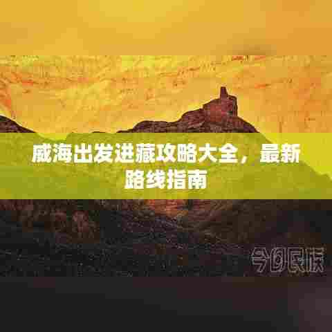 威海出发进藏攻略大全，最新路线指南