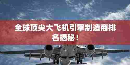 全球顶尖大飞机引擎制造商排名揭秘！