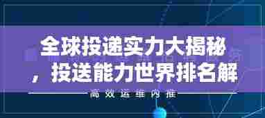 全球投递实力大揭秘，投送能力世界排名解析