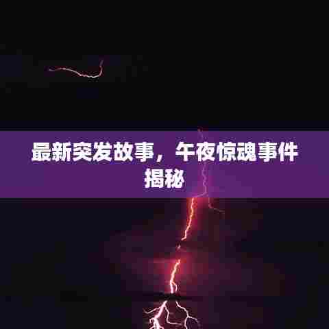 最新突发故事，午夜惊魂事件揭秘