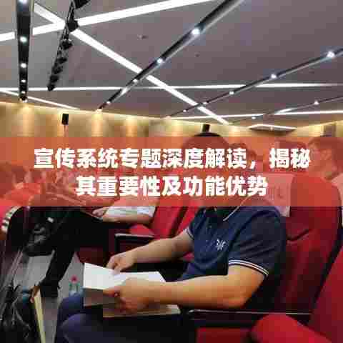 宣传系统专题深度解读，揭秘其重要性及功能优势