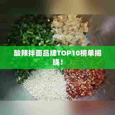 酸辣拌面品牌TOP10榜单揭晓！