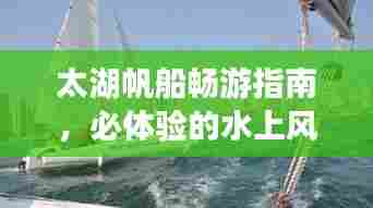 太湖帆船畅游指南，必体验的水上风情之旅！