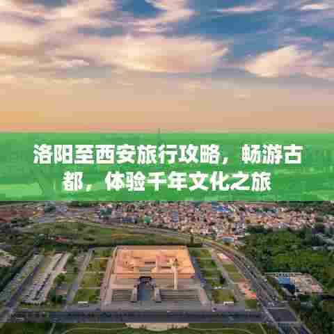 洛阳至西安旅行攻略，畅游古都，体验千年文化之旅