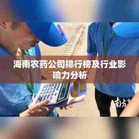海南农药公司排行榜及行业影响力分析