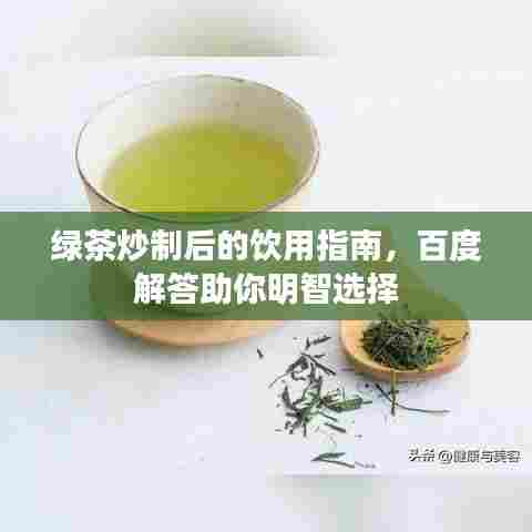 绿茶炒制后的饮用指南,百度解答助你明智选择