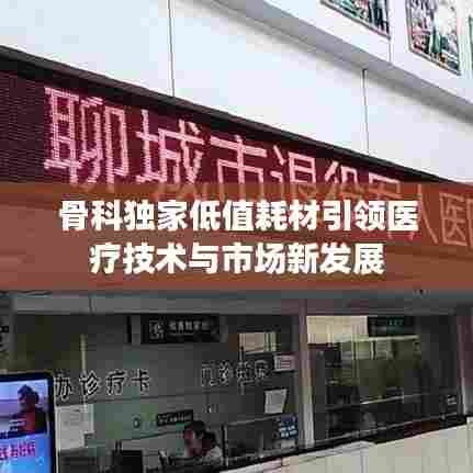 骨科独家低值耗材引领医疗技术与市场新发展