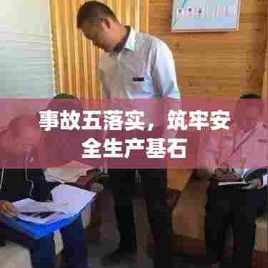 事故五落实，筑牢安全生产基石
