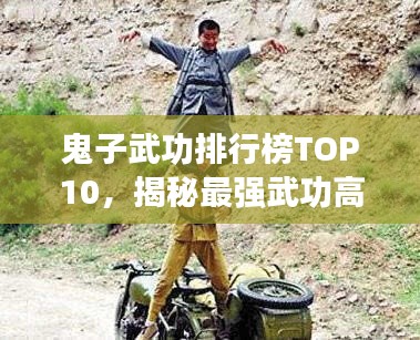 鬼子武功排行榜TOP10，揭秘最强武功高手！