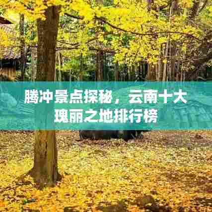 腾冲景点探秘，云南十大瑰丽之地排行榜